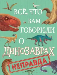 Энциклопедия Росмэн Все, что вам говорили о динозаврах, – неправда! (Крамптон Н.) — фото 9